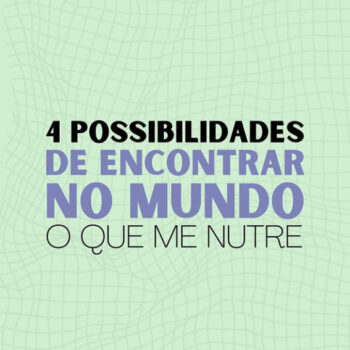 4 possibilidades de encontrar no mundo, o que me nutre.