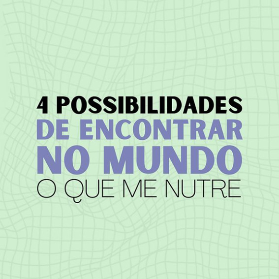 4 possibilidades de encontrar no mundo, o que me nutre.
